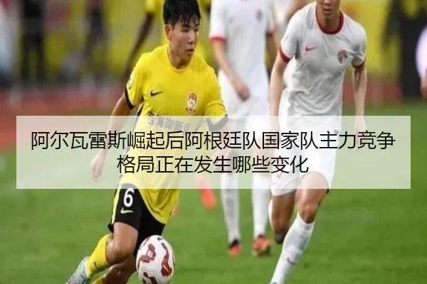 阿尔瓦雷斯崛起后阿根廷队国家队主力竞争格局正在发生哪些变化