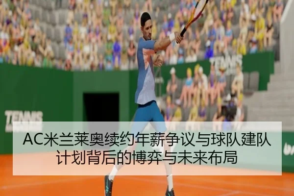AC米兰莱奥续约年薪争议与球队建队计划背后的博弈与未来布局