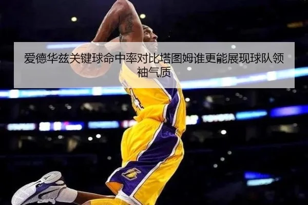 爱德华兹关键球命中率对比塔图姆谁更能展现球队领袖气质