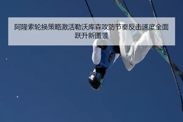 阿隆索轮换策略激活勒沃库森攻防节奏反击速度全面跃升新图景